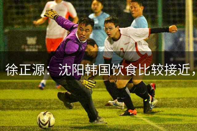 徐正源：沈阳韩国饮食比较接近，因为锅包肉很有名所以吃得非常多